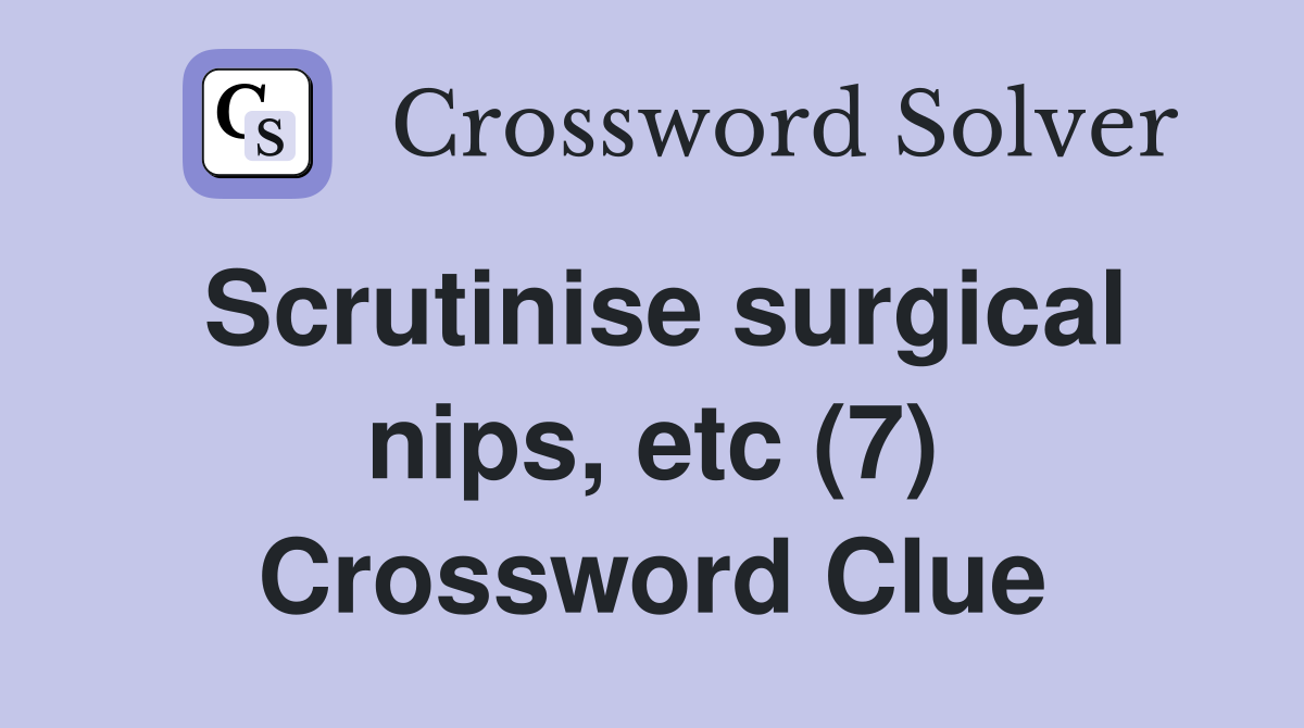 Scrutinise surgical nips, etc (7) Crossword Clue Answers Crossword